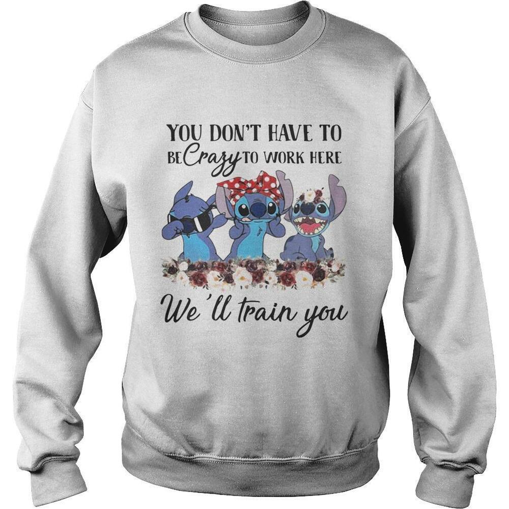 Stitch You Dont Have To Be Crazy To Work Here Well Train You Shirt
